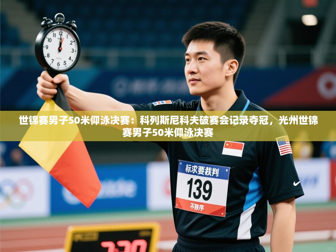 世锦赛男子50米仰泳决赛：科列斯尼科夫破赛会记录夺冠，光州世锦赛男子50米仰泳决赛