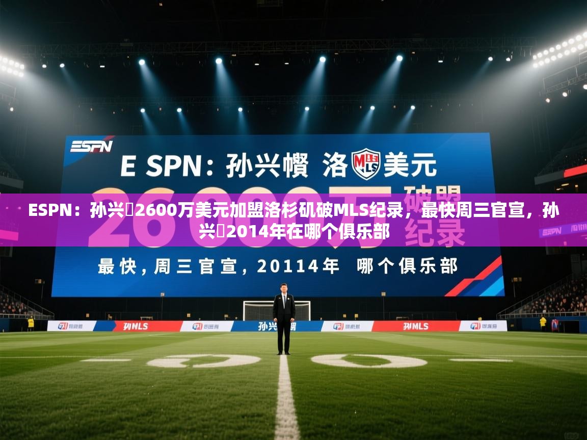 ESPN：孙兴慜2600万美元加盟洛杉矶破MLS纪录，最快周三官宣，孙兴慜2014年在哪个俱乐部  第2张