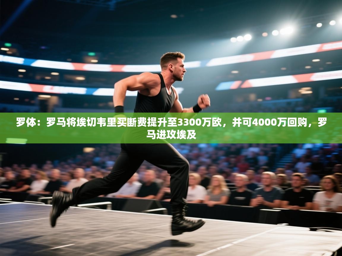 罗体：罗马将埃切韦里买断费提升至3300万欧，并可4000万回购，罗马进攻埃及