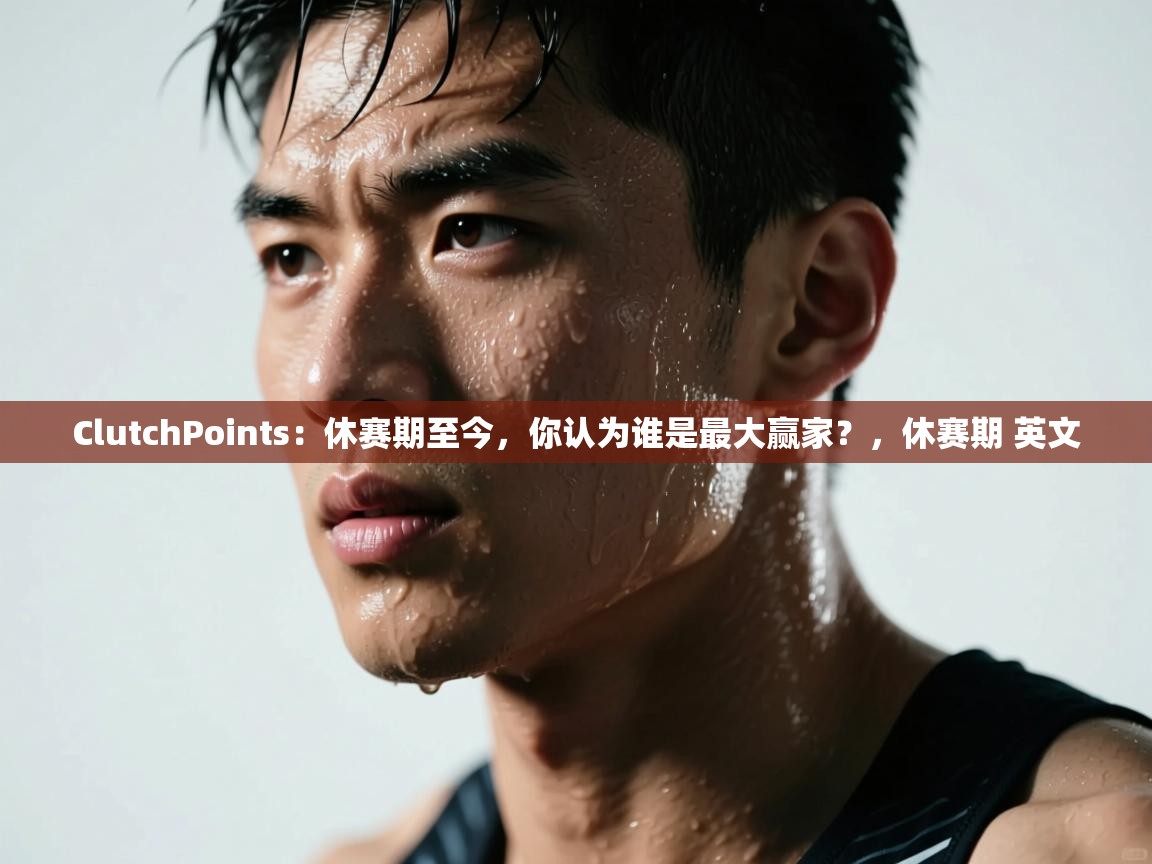 ClutchPoints:休赛期至今,你认为谁是最大赢家?,休赛期 英文 第1张