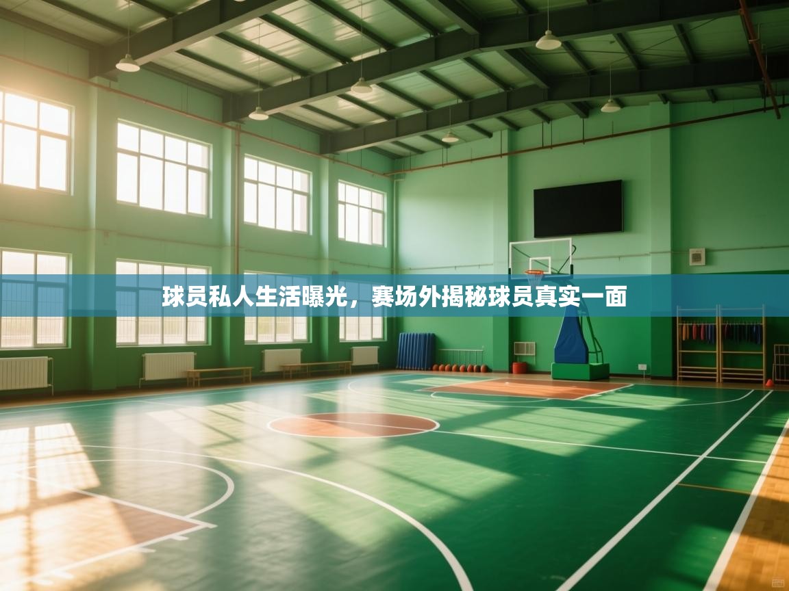 球员私人生活曝光,赛场外揭秘球员真实一面 第1张
