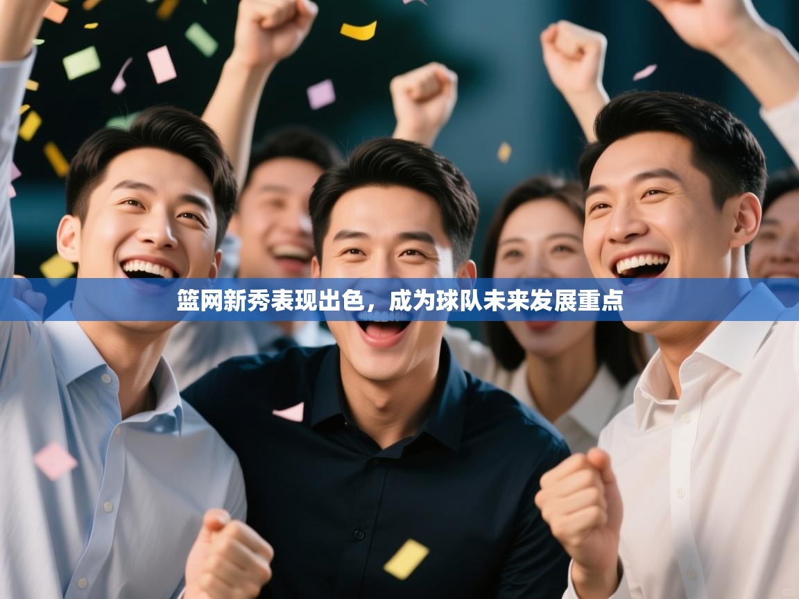 篮网新秀表现出色，成为球队未来发展重点