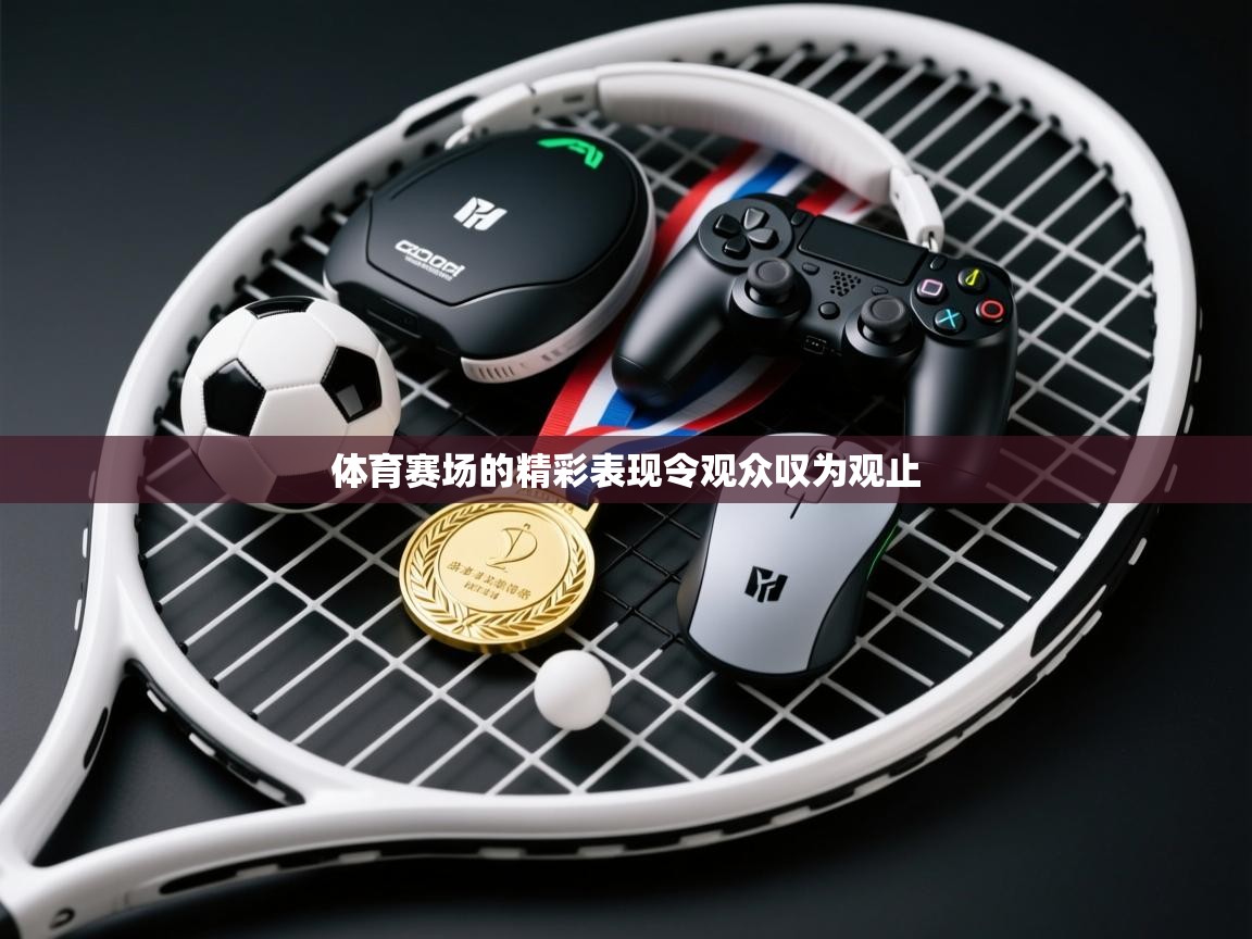 体育赛场的精彩表现令观众叹为观止